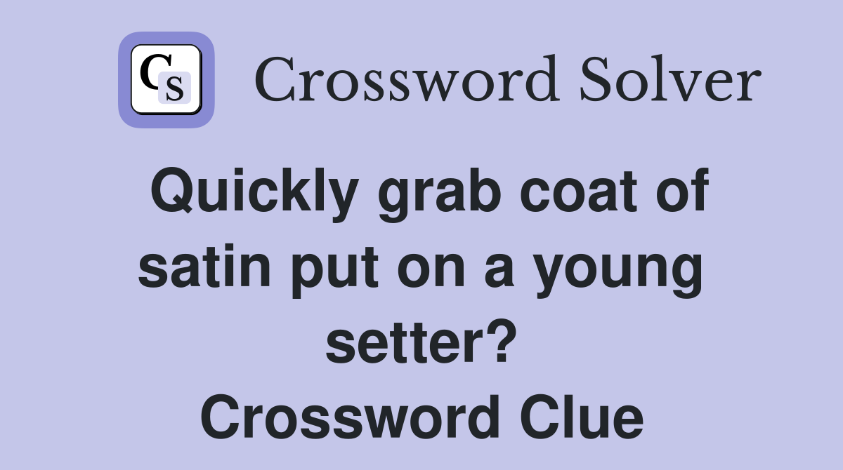 Quickly grab coat of satin put on a young setter? Crossword Clue Answers Crossword Solver